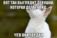 вот так выглядит девушка, которая делает вид, что она гордая