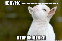 не курю --- ----------------------- второй день!!