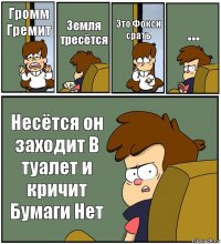 Громм Гремит Земля тресётся Это Фокси срать ... Несётся он заходит В туалет и кричит Бумаги Нет