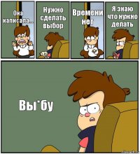 Она написала... Нужно сделать выбор Времени нет Я знаю что нужно делать Вы*бу