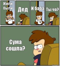 Жили были Дед И баба Ты чо? Сума сошла?