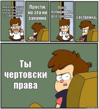 Диппер, я не могу это больше скрывать. Я люблю тебя, давай устроим пайнцест. Прости, но это не законно. Пока полиции нет, все законно. сестренка.. Ты чертовски права