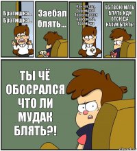 Братишка... Братишка... Заебал блять... Как поспал, братишка? Проголодался наверное?.. братишка ЁБ ТВОЮ МАТЬ БЛЯТЬ ИДИ ОТСЮДА НАХУЙ БЛЯТЬ! ТЫ ЧЁ ОБОСРАЛСЯ ЧТО ЛИ МУДАК БЛЯТЬ?!