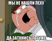 мы не нашли леху да заткнись ты уже