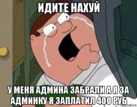 идите нахуй у меня админа забрали а я за админку я заплатил 400 руб