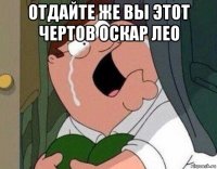 отдайте же вы этот чертов оскар лео 