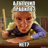 а ты учил правило? нет?