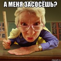 а меня засосёшь? 