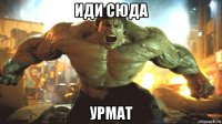 иди сюда урмат