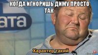 когда игноришь диму просто так 