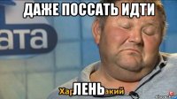 даже поссать идти лень