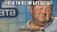 чого ти всім брешеш? 