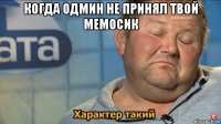 когда одмин не принял твой мемосик 