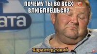 почему ты во всех влюбляешься? 