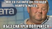 мне со 150 кило до 200 надо нажрать массу а без сна хрен получится