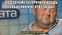 нод,почему ты прочитываешь сообщения и не отвечаешь? 