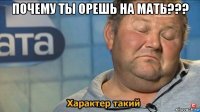 почему ты орешь на мать??? 