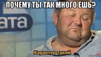 почему ты так много ешь? 