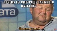 почему ты смотришь так много футбола? 