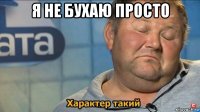 я не бухаю просто 