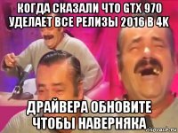 когда сказали что gtx 970 уделает все релизы 2016 в 4k драйвера обновите чтобы наверняка