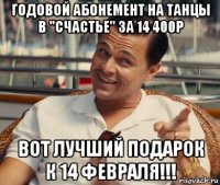 годовой абонемент на танцы в "счастье" за 14 400р вот лучший подарок к 14 февраля!!!