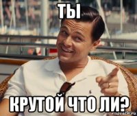 ты крутой что ли?