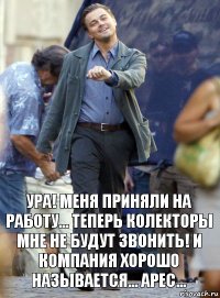 Ура! Меня приняли на работу... Теперь колекторы мне не будут звонить! И компания хорошо называется... АРЕС...