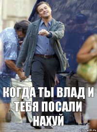 Когда ты влад и тебя посали нахуй