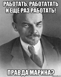 работать, работатать и ещё раз работать! правда марина?