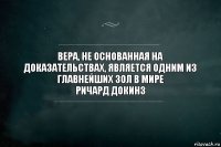 Вера, не основанная на доказательствах, является одним из главнейших зол в мире
Ричард Докинз