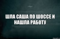 Шла Саша по шоссе и нашла работу