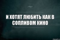 И хотят любить как в сопливом кино