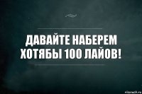 Давайте наберем хотябы 100 лайов!