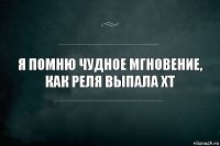 я помню чудное мгновение,
как реля выпала ХТ