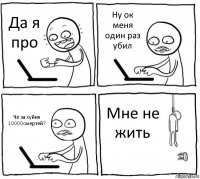 Да я про Ну ок меня один раз убил Чё за хуйня 10000cмертей? Мне не жить