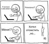 Я выиграл
5.000.000$?! Розыгрыш!? Меня!? Хотел отомстить ,но...