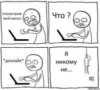 посмотрим мой канал Что ? *дизлайк* Я никому не...