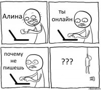 Алина ты онлайн почему не пишешь ???