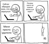 Сейчас обрадую всех, что я вернулся! Почему никто не помнит меня и не ждёт? Меня просто удалили 