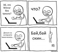 Эй, это Winrar без триала? что? Деньги на интернете закончились... Бай,бай скин...