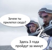 Зачем ты прилетел сюда? Здесь 3 года пройдут за минут