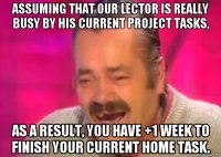 assuming that our lector is really busy by his current project tasks, as a result, you have +1 week to finish your current home task.