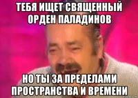 тебя ищет священный орден паладинов но ты за пределами пространства и времени