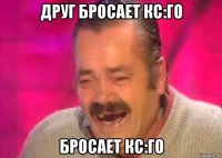 друг бросает кс:го бросает кс:го