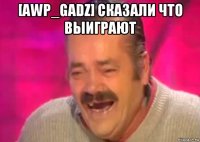 [awp_gadz] сказали что выиграют 