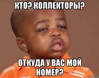 кто? коллекторы? откуда у вас мой номер?