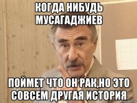 когда нибудь мусагаджиев поймет что он рак,но это совсем другая история