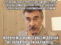 когда нибудь колян создаст мем который он не выдумал в голове про брет какойта, бля колян даун, а нормальный топ мем впрочем это уже совсем другая история, пошли нахуй псы.