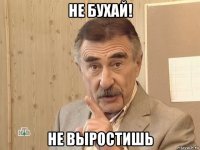 не бухай! не выростишь